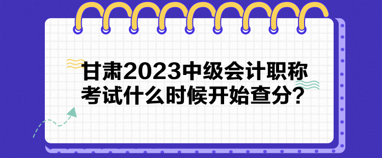 甘肅2023中級(jí)會(huì)計(jì)職稱考試什么時(shí)候開始查分？