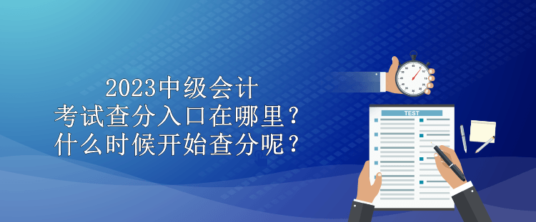 2023中級(jí)會(huì)計(jì)考試查分入口在哪里？什么時(shí)候開(kāi)始查分呢？