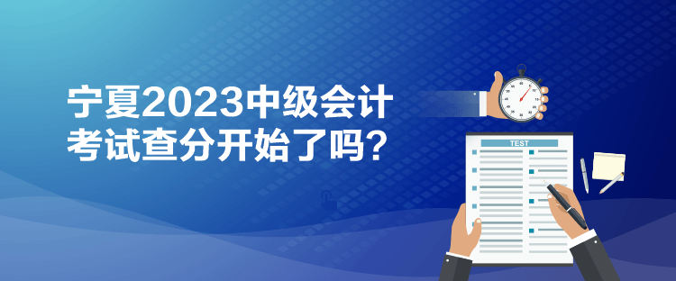 寧夏2023中級會計(jì)考試查分開始了嗎？