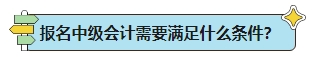 中級(jí)會(huì)計(jì)考試報(bào)名條件能否滿(mǎn)足？一表解決你的報(bào)名疑問(wèn)！