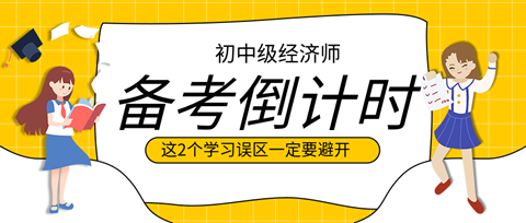 2023初中級經(jīng)濟師備考倒計時 這2個學習誤區(qū)一定要避開！