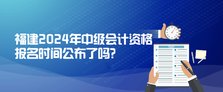 福建2024年中級會計資格報名時間公布了嗎？