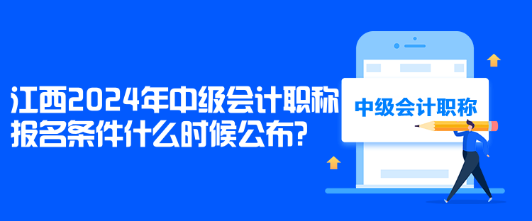 江西2024年中級(jí)會(huì)計(jì)職稱報(bào)名條件什么時(shí)候公布？