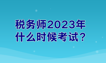 稅務(wù)師2023年什么時(shí)候考試？