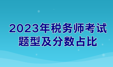 2023年稅務(wù)師考試題型及分?jǐn)?shù)占比