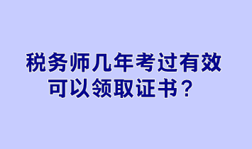 稅務(wù)師幾年考過有效可以領(lǐng)取證書？