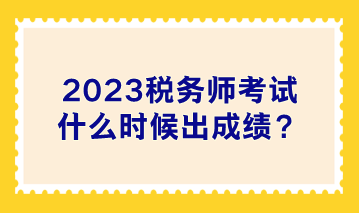 2023稅務(wù)師考試什么時(shí)候出成績？