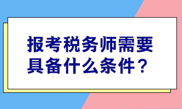 報(bào)考稅務(wù)師需要具備什么條件？