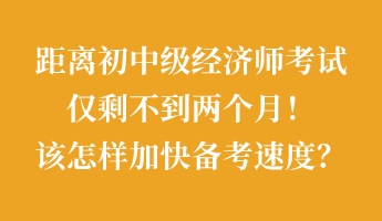 距離初中級經(jīng)濟師考試僅剩不到兩個月！該怎樣加快備考速度？