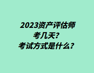 2023資產(chǎn)評估師考幾天？考試方式是什么？