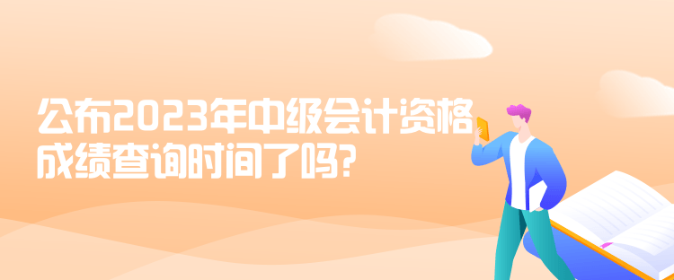 公布2023年中級會計資格成績查詢時間了嗎？