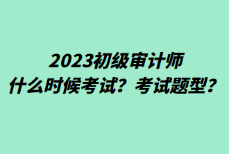 2023初級審計(jì)師什么時(shí)候考試？考試題型？