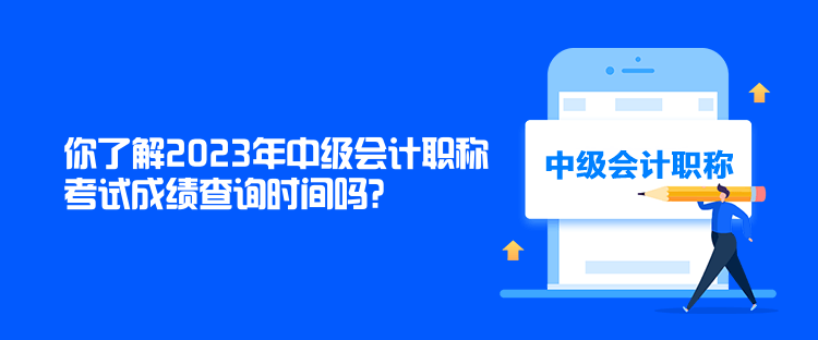 你了解2023年中級會計職稱考試成績查詢時間嗎？