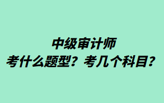 中級(jí)審計(jì)師考什么題型？考幾個(gè)科目？