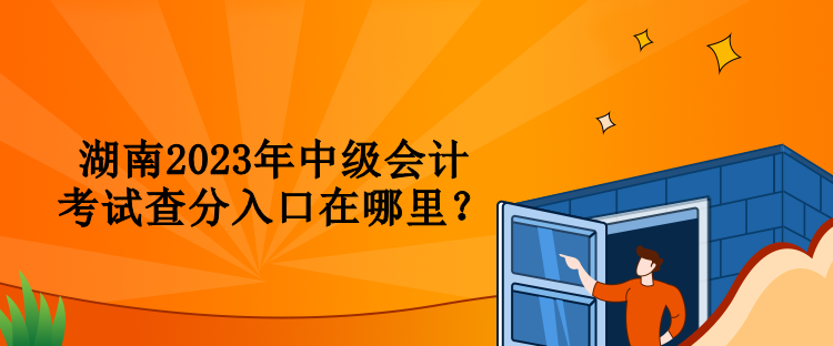 湖南2023年中級會計考試查分入口在哪里？