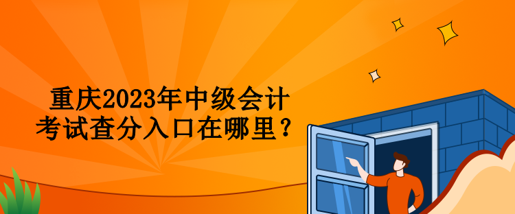 重慶2023年中級(jí)會(huì)計(jì)考試查分入口在哪里？