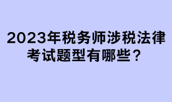 2023年稅務(wù)師涉稅法律考試題型有哪些？