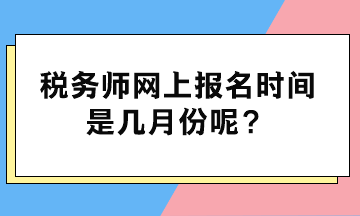 稅務(wù)師網(wǎng)上報名時間是幾月份呢？