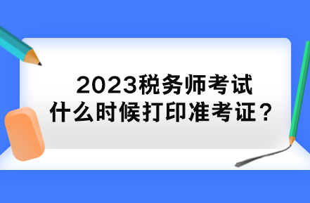 2023稅務(wù)師考試什么時候打印準(zhǔn)考證？