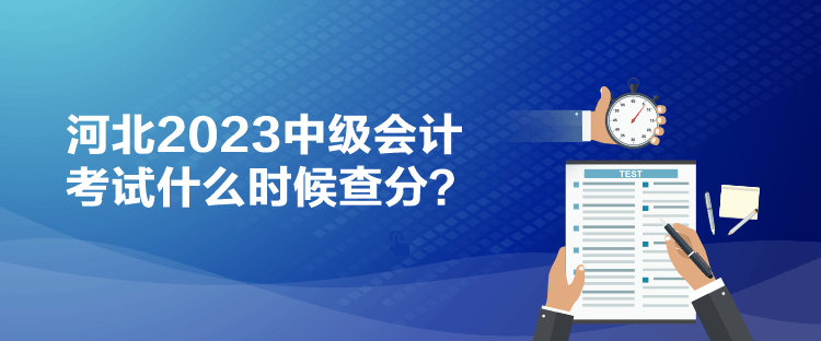 河北2023中級會計(jì)考試什么時(shí)候查分？