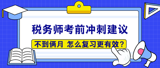 稅務(wù)師考前僅剩50多天 怎么復(fù)習(xí)更有效呢