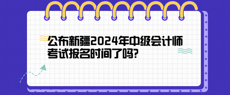 公布新疆2024年中級會計師考試報名時間了嗎？