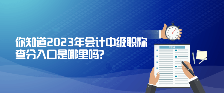 你知道2023年會(huì)計(jì)中級(jí)職稱查分入口是哪里嗎？