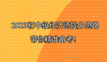 2023初中級經(jīng)濟師提分思路 帶你精準備考！