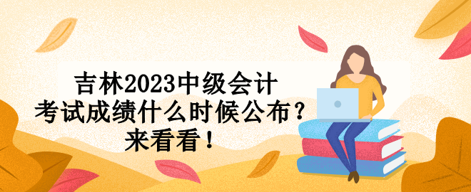 吉林2023中級(jí)會(huì)計(jì)考試成績(jī)什么時(shí)候公布？來(lái)看看！