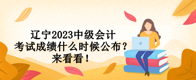 遼寧2023中級會(huì)計(jì)考試成績什么時(shí)候公布？來看看！