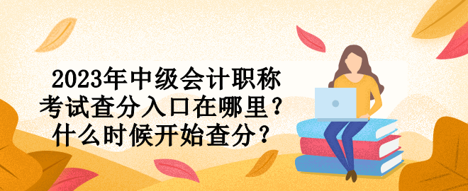 2023年中級會計職稱考試查分入口在哪里？什么時候開始查分？