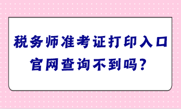 稅務(wù)師準(zhǔn)考證打印入口官網(wǎng)查詢不到嗎？