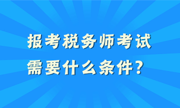 報(bào)考稅務(wù)師考試需要什么條件？