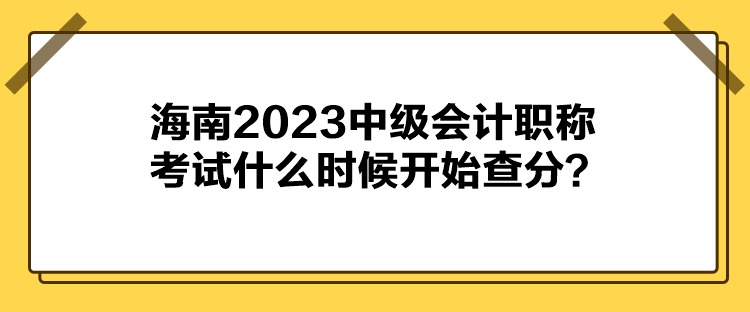 海南2023中級會計職稱考試什么時候開始查分？