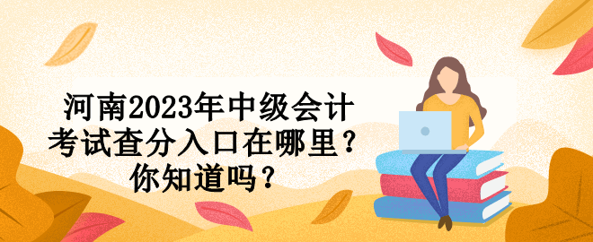 河南2023年中級會計考試查分入口在哪里？你知道嗎？