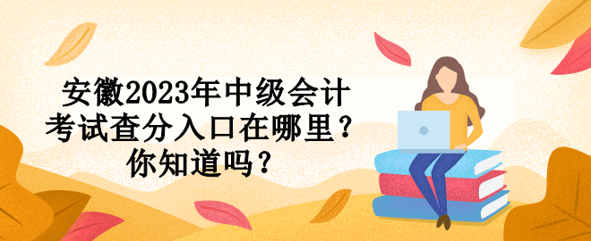 安徽2023年中級(jí)會(huì)計(jì)考試查分入口在哪里？你知道嗎？