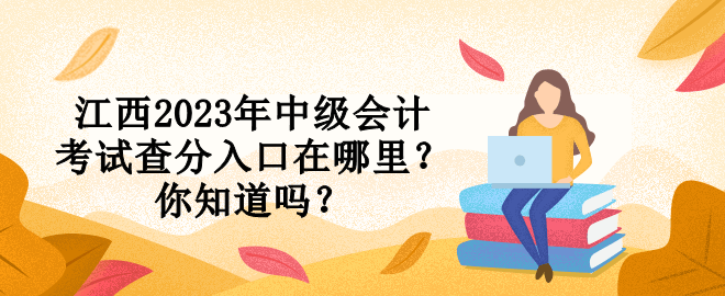 江西2023年中級(jí)會(huì)計(jì)考試查分入口在哪里？你知道嗎？