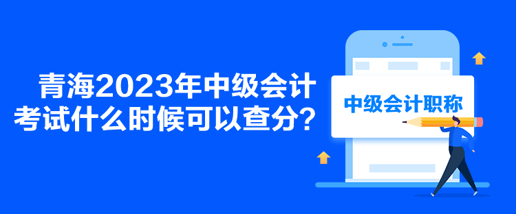 青海2023年中級(jí)會(huì)計(jì)考試什么時(shí)候可以查分？