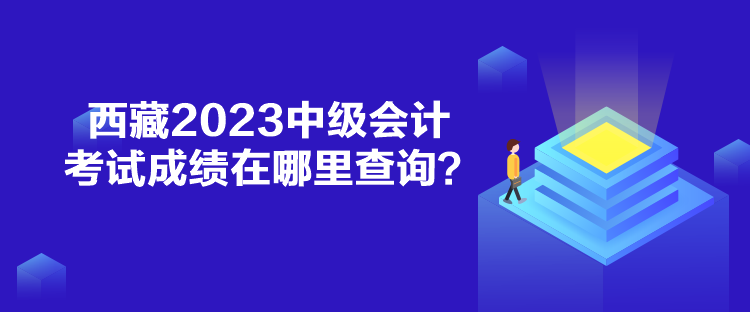 西藏2023中級會計考試成績在哪里查詢？