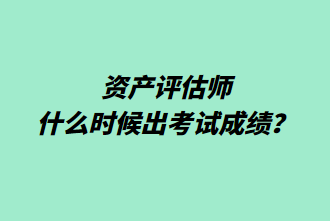 資產(chǎn)評(píng)估師什么時(shí)候出考試成績(jī)？