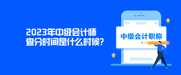 2023年中級會計師查分時間是什么時候？