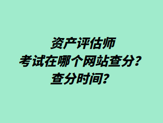 資產(chǎn)評估師考試在哪個網(wǎng)站查分？查分時間？