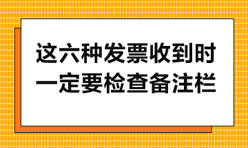 這六種發(fā)票收到時(shí)一定要檢查備注欄