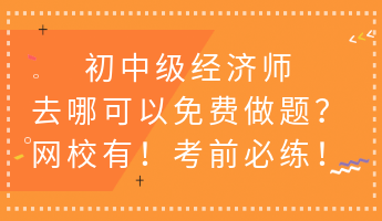 初中級(jí)經(jīng)濟(jì)師去哪可以免費(fèi)做題？網(wǎng)校有！考前必練！