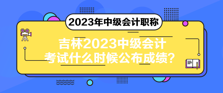 吉林2023中級會計考試什么時候公布成績？