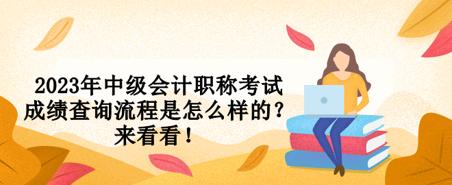 2023年中級(jí)會(huì)計(jì)職稱(chēng)考試成績(jī)查詢(xún)流程是怎么樣的？來(lái)看看！