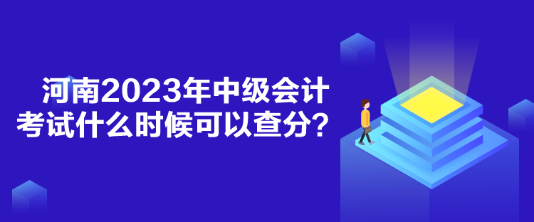 河南2023年中級(jí)會(huì)計(jì)考試什么時(shí)候可以查分？