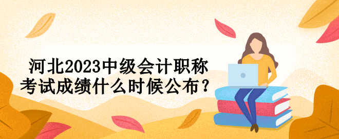 河北2023中級會計職稱考試成績什么時候公布？