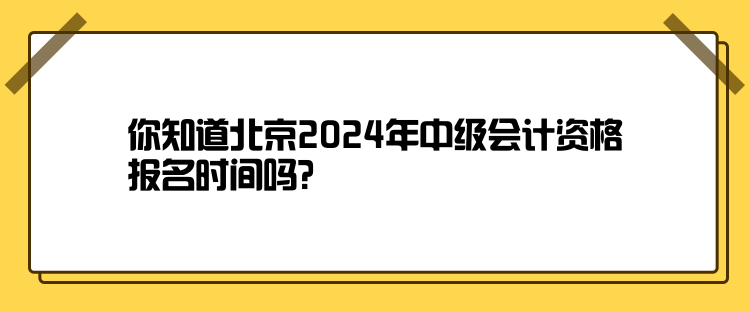 你知道北京2024年中級(jí)會(huì)計(jì)資格報(bào)名時(shí)間嗎？