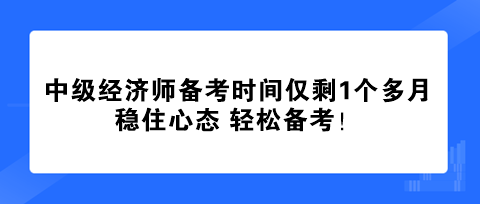 中級(jí)經(jīng)濟(jì)師備考時(shí)間僅剩1個(gè)多月 穩(wěn)住心態(tài) 輕松備考！